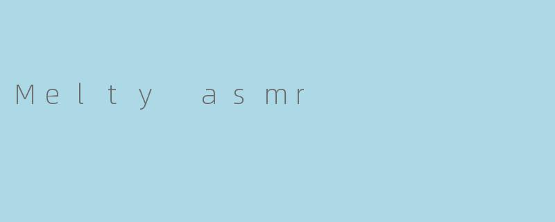 Melty asmr